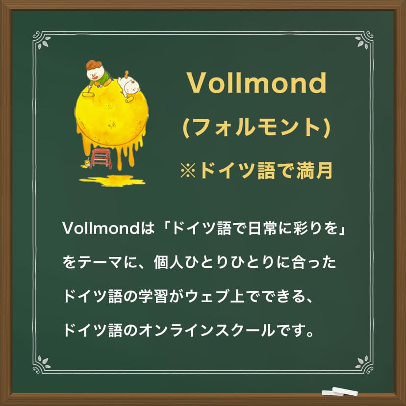 フォルモントはドイツ語で満月という意味です。ドイツ語で日常に彩りををテーマに、個人ひとりひとりに合ったドイツ語の学習がウェブ上でできる、ドイツ語のオンラインスクールです。