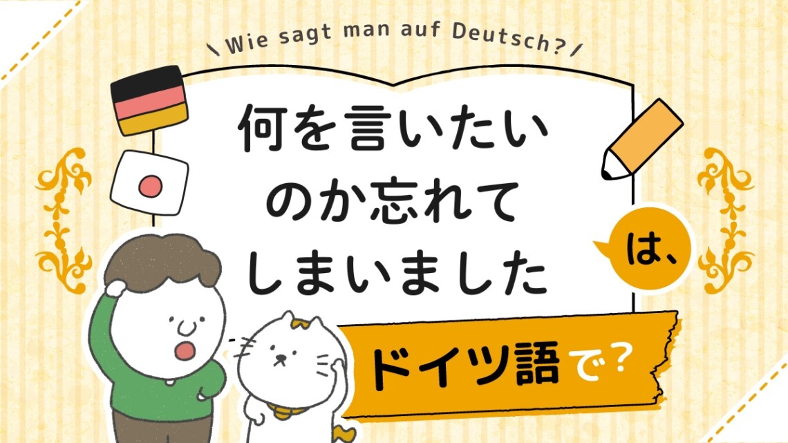 何を言いたいのか忘れてしまいました」はドイツ語で？ | ドイツ語